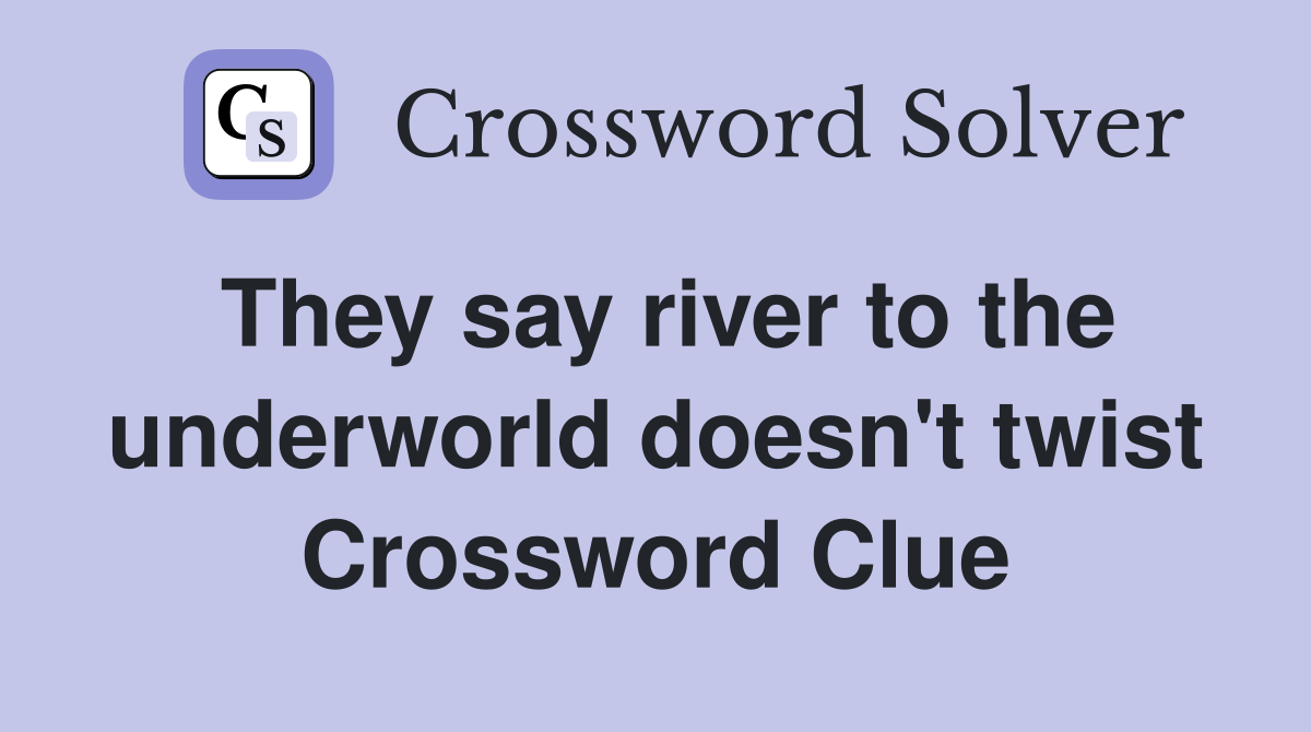 They say river to the underworld doesn't twist Crossword Clue Answers